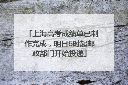 上海高考成绩单已制作完成，明日6时起邮政部门开始投递