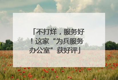 不打烊，服务好！这家“为兵服务办公室”获好评