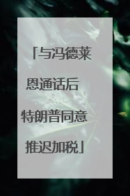 与冯德莱恩通话后 特朗普同意推迟加税
