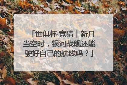世俱杯·竞猜｜新月当空时，银河战舰还能驶好自己的航线吗？