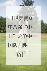世乒赛女单八强“中日”之争中国队三胜一负