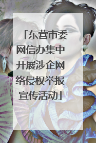 东营市委网信办集中开展涉企网络侵权举报宣传活动