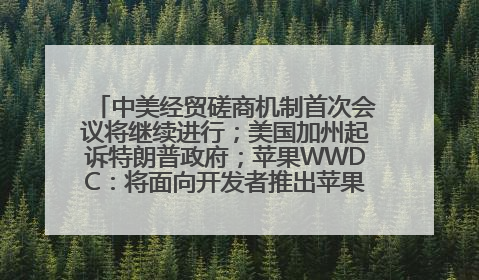 中美经贸磋商机制首次会议将继续进行；美国加州起诉特朗普政府；苹果WWDC：将面向开发者推出苹果智能模型；中办、国办发文，事关民生丨每经早参