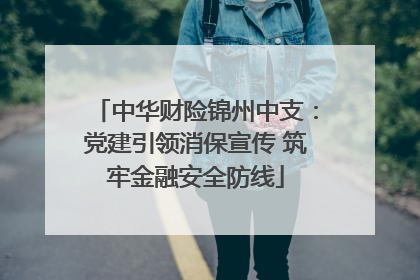 中华财险锦州中支：党建引领消保宣传 筑牢金融安全防线
