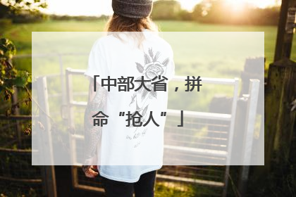 中部大省，拼命“抢人”