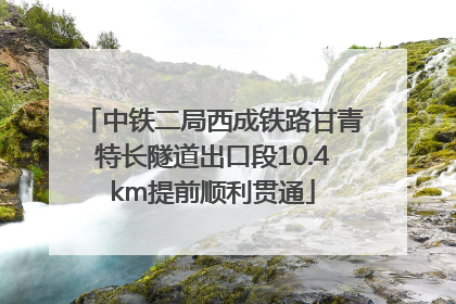 中铁二局西成铁路甘青特长隧道出口段10.4km提前顺利贯通