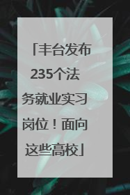 丰台发布235个法务就业实习岗位！面向这些高校