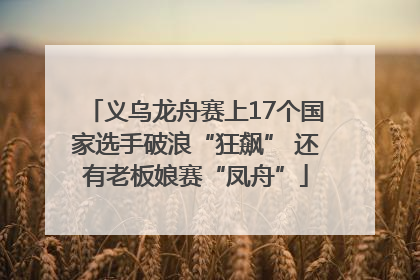 义乌龙舟赛上17个国家选手破浪“狂飙” 还有老板娘赛“凤舟”