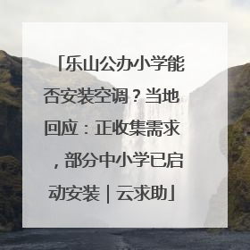 乐山公办小学能否安装空调？当地回应：正收集需求，部分中小学已启动安装｜云求助