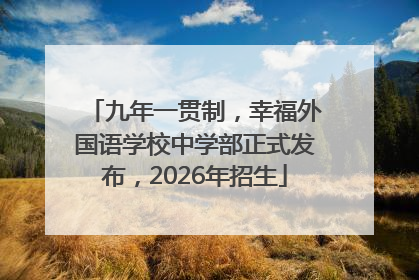九年一贯制，幸福外国语学校中学部正式发布，2026年招生