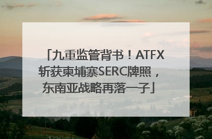 九重监管背书！ATFX斩获柬埔寨SERC牌照，东南亚战略再落一子