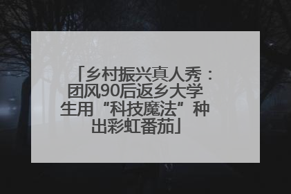 乡村振兴真人秀：团风90后返乡大学生用“科技魔法”种出彩虹番茄