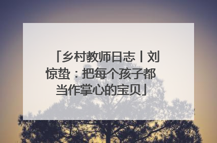 乡村教师日志丨刘惊蛰：把每个孩子都当作掌心的宝贝
