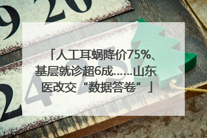 人工耳蜗降价75%、基层就诊超6成……山东医改交“数据答卷”