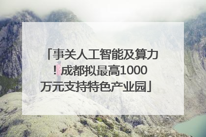 事关人工智能及算力！成都拟最高1000万元支持特色产业园