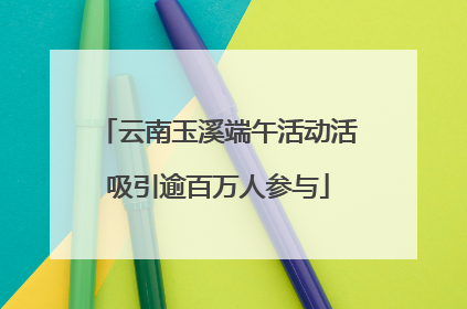 云南玉溪端午活动活吸引逾百万人参与