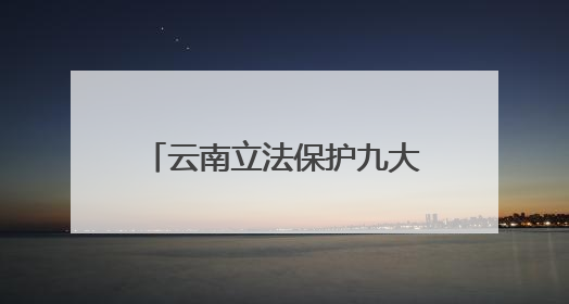 云南立法保护九大高原湖泊：禁止在入湖河道洗车等，9月1日起施行