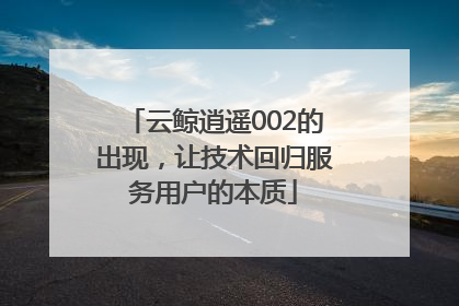 云鲸逍遥002的出现，让技术回归服务用户的本质