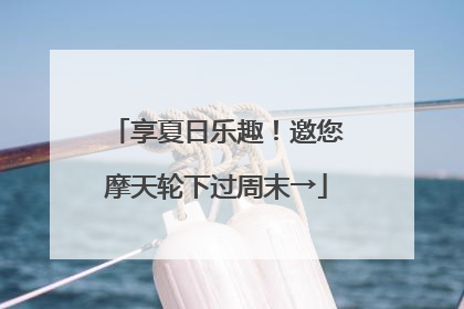 享夏日乐趣！邀您摩天轮下过周末→