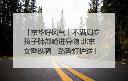 京华好风气｜不满周岁孩子肺部呛进异物 北京女警铁骑一路警灯护送