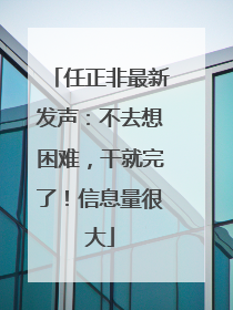 任正非最新发声：不去想困难，干就完了！信息量很大