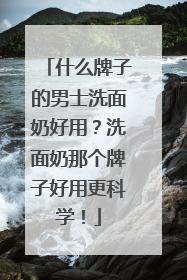 什么牌子的男士洗面奶好用？洗面奶那个牌子好用更科学！