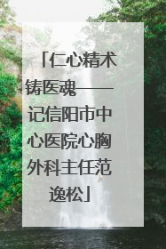 仁心精术铸医魂——记信阳市中心医院心胸外科主任范逸松