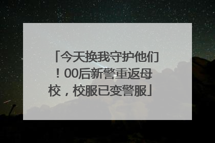 今天换我守护他们！00后新警重返母校，校服已变警服