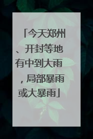 今天郑州、开封等地有中到大雨，局部暴雨或大暴雨