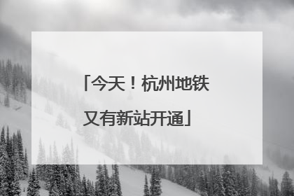 今天！杭州地铁又有新站开通