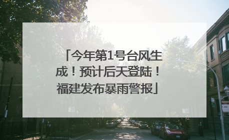 今年第1号台风生成！预计后天登陆！福建发布暴雨警报