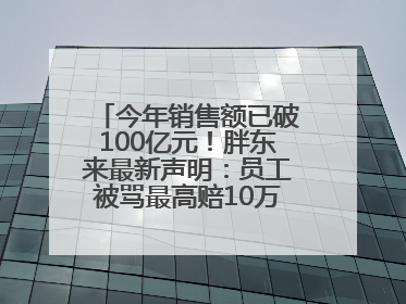 今年销售额已破100亿元！胖东来最新声明：员工被骂最高赔10万！于东来回应