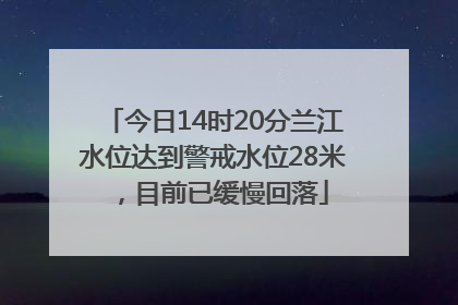 今日14时20分兰江水位达到警戒水位28米，目前已缓慢回落