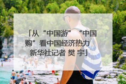 从“中国游”“中国购”看中国经济热力 新华社记者 樊 宇