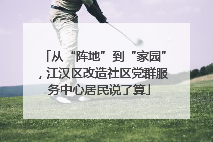 从“阵地”到“家园”，江汉区改造社区党群服务中心居民说了算