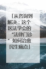 从咨询到解决：这个区法学会的“法律门诊”如何治愈民生痛点