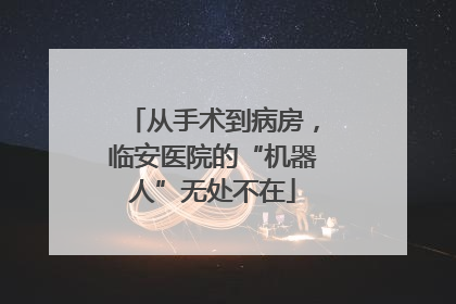 从手术到病房，临安医院的“机器人”无处不在