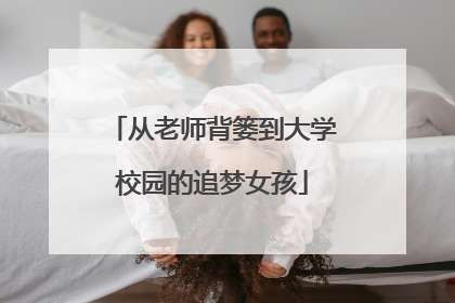 从老师背篓到大学校园的追梦女孩