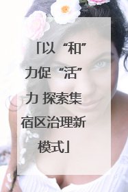 以“和”力促“活”力 探索集宿区治理新模式
