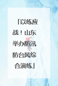 以练应战！山东举办防汛防台风综合演练