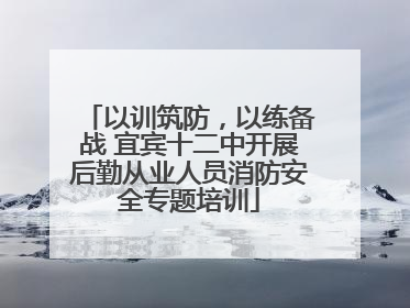 以训筑防，以练备战 宜宾十二中开展后勤从业人员消防安全专题培训