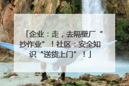 企业：走，去隔壁厂“抄作业”！社区：安全知识“送货上门”！