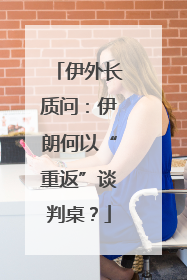 伊外长质问：伊朗何以“重返”谈判桌？