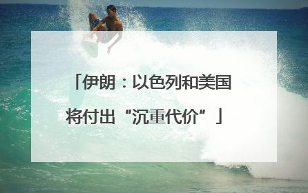 伊朗：以色列和美国将付出“沉重代价”