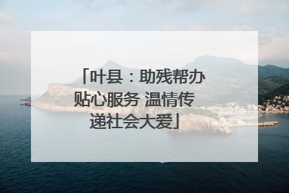 叶县：助残帮办贴心服务 温情传递社会大爱