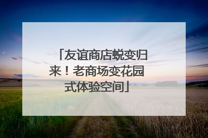 友谊商店蜕变归来！老商场变花园式体验空间