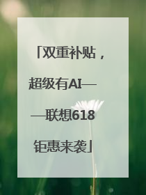 双重补贴，超级有AI——联想618钜惠来袭