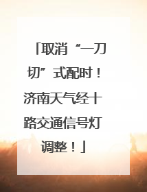 取消“一刀切”式配时！济南天气经十路交通信号灯调整！