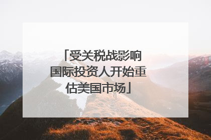 受关税战影响 国际投资人开始重估美国市场