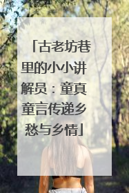 古老坊巷里的小小讲解员：童真童言传递乡愁与乡情